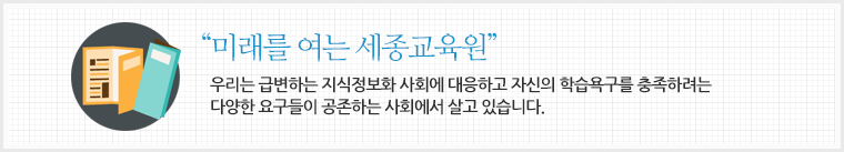 우리는 급변하는 지식정보화 사회에 대응하고 자신의 학습욕구를 충족하려는 다양한 요구들이 공존하는 사회에서 살고 있습니다.